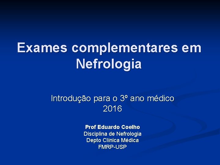Exames complementares em Nefrologia Introdução para o 3º ano médico 2016 Prof Eduardo Coelho