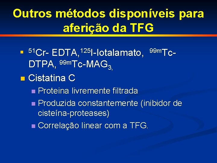 Outros métodos disponíveis para aferição da TFG EDTA, 125 I-Iotalamato, DTPA, 99 m. Tc-MAG