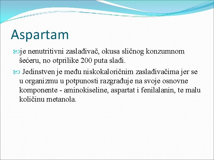 Aspartam je nenutritivni zaslađivač, okusa sličnog konzumnom šećeru, no otprilike 200 puta slađi. Jedinstven