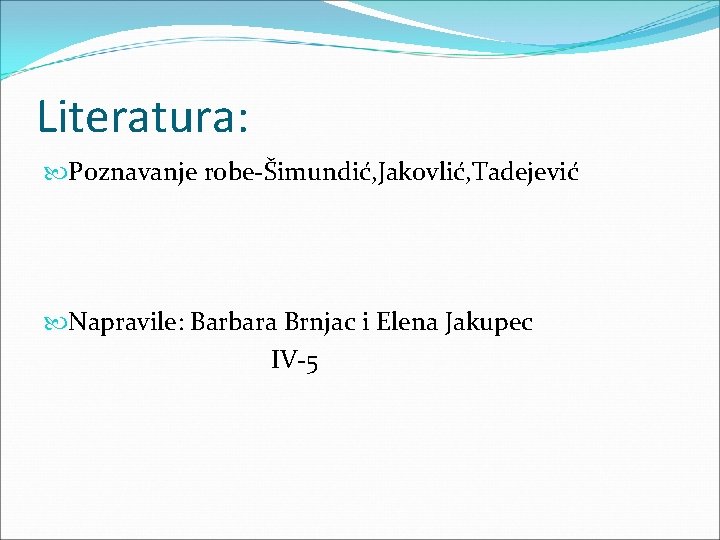Literatura: Poznavanje robe-Šimundić, Jakovlić, Tadejević Napravile: Barbara Brnjac i Elena Jakupec IV-5 