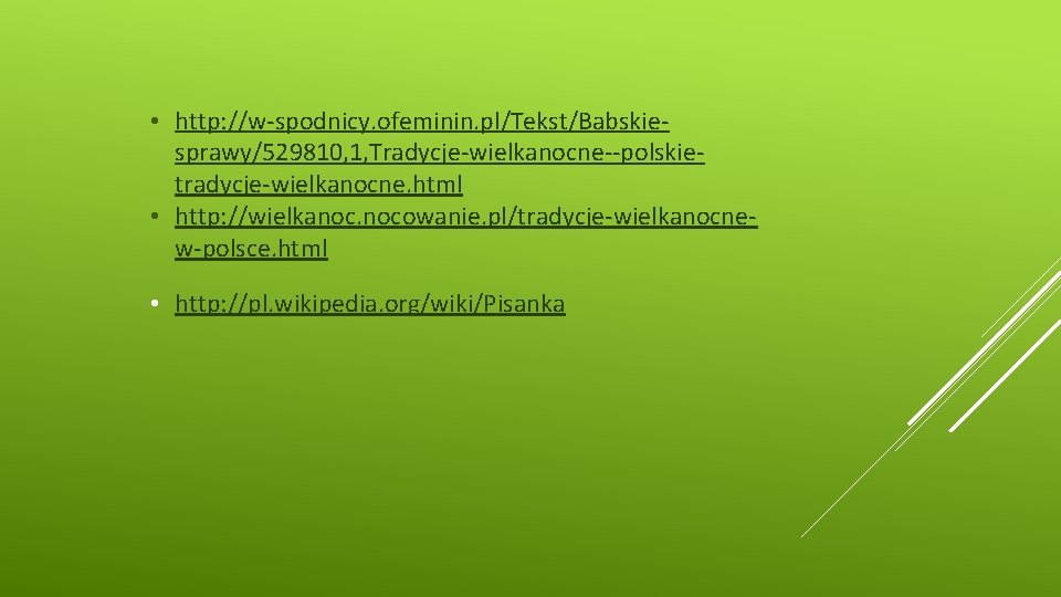  • http: //w-spodnicy. ofeminin. pl/Tekst/Babskiesprawy/529810, 1, Tradycje-wielkanocne--polskietradycje-wielkanocne. html • http: //wielkanoc. nocowanie. pl/tradycje-wielkanocnew-polsce.