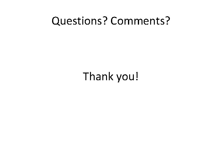 Questions? Comments? Thank you! 