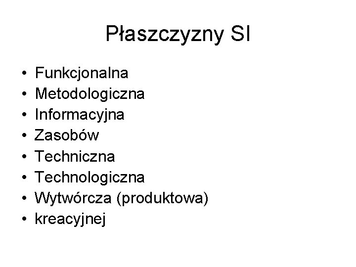 Płaszczyzny SI • • Funkcjonalna Metodologiczna Informacyjna Zasobów Techniczna Technologiczna Wytwórcza (produktowa) kreacyjnej 