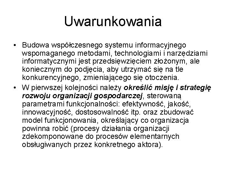 Uwarunkowania • Budowa współczesnego systemu informacyjnego wspomaganego metodami, technologiami i narzędziami informatycznymi jest przedsięwzięciem