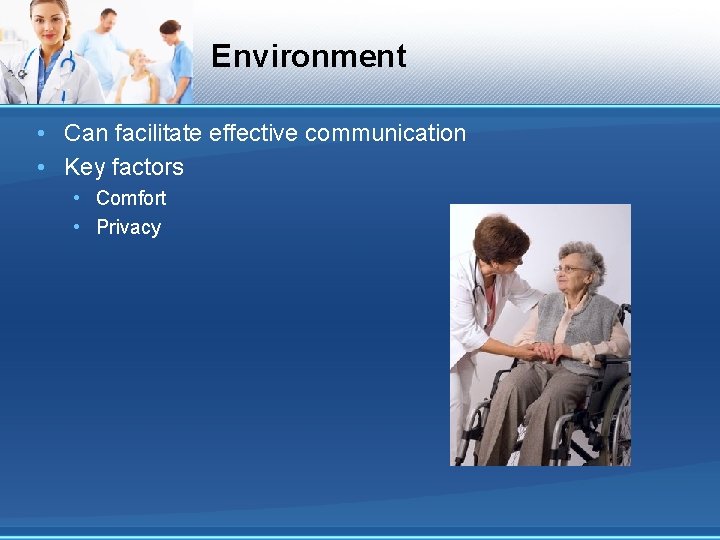 Environment • Can facilitate effective communication • Key factors • Comfort • Privacy 