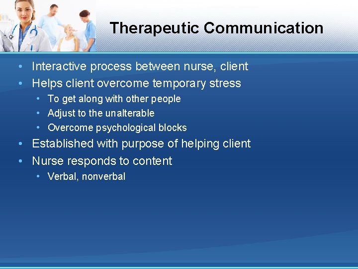 Therapeutic Communication • Interactive process between nurse, client • Helps client overcome temporary stress