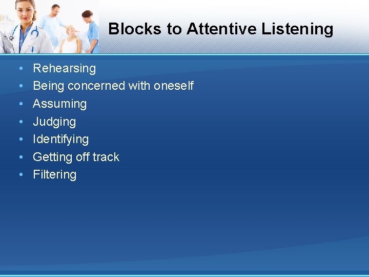 Blocks to Attentive Listening • • Rehearsing Being concerned with oneself Assuming Judging Identifying