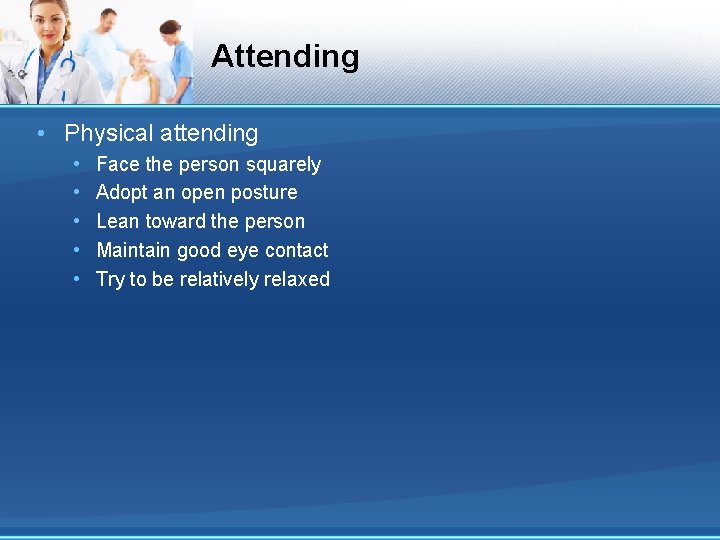 Attending • Physical attending • • • Face the person squarely Adopt an open