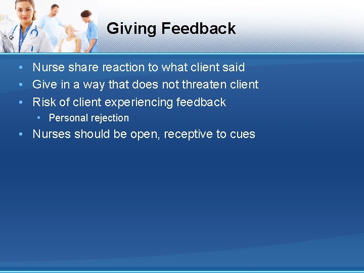 Giving Feedback • Nurse share reaction to what client said • Give in a