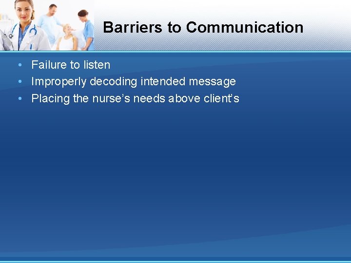 Barriers to Communication • Failure to listen • Improperly decoding intended message • Placing