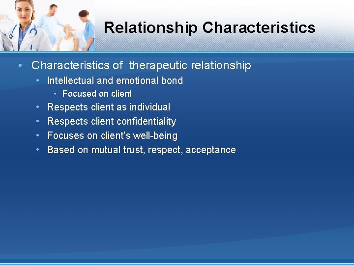 Relationship Characteristics • Characteristics of therapeutic relationship • Intellectual and emotional bond • Focused