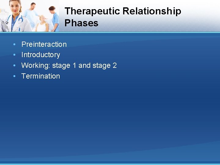 Therapeutic Relationship Phases • • Preinteraction Introductory Working: stage 1 and stage 2 Termination