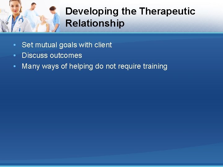 Developing the Therapeutic Relationship • Set mutual goals with client • Discuss outcomes •