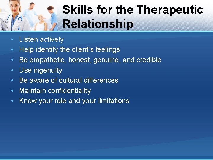 Skills for the Therapeutic Relationship • • Listen actively Help identify the client’s feelings Skills for the Therapeutic Relationship • • Listen actively Help identify the client’s feelings