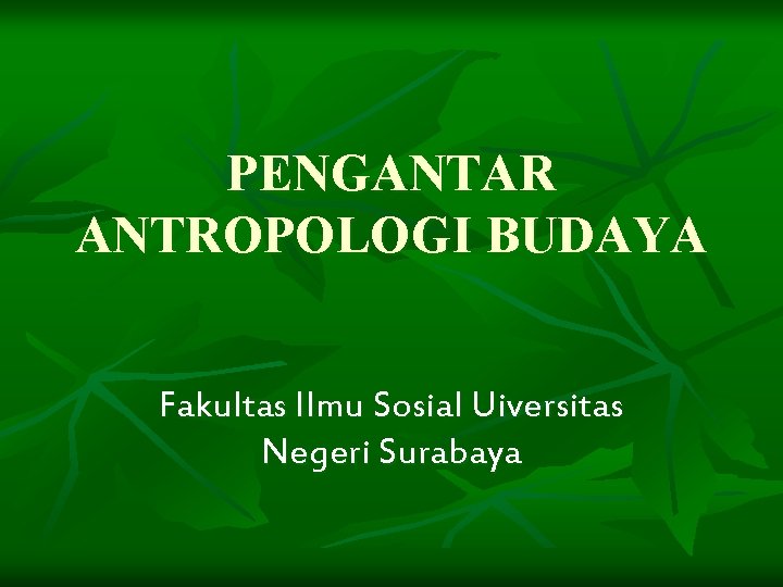 PENGANTAR ANTROPOLOGI BUDAYA Fakultas Ilmu Sosial Uiversitas Negeri Surabaya 