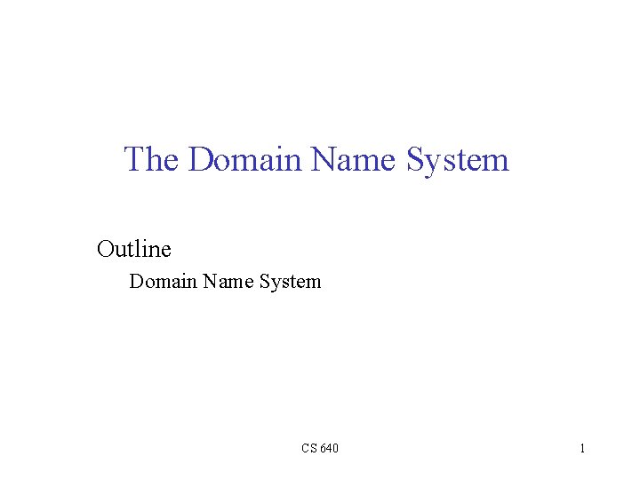 The Domain Name System Outline Domain Name System CS 640 1 