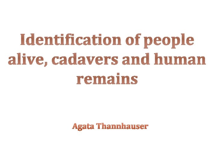 Identification of people alive, cadavers and human remains Agata Thannhauser 