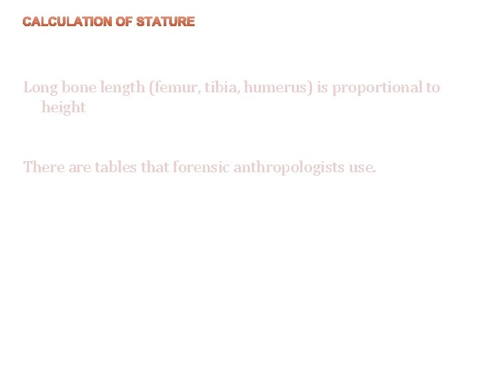 CALCULATION OF STATURE Long bone length (femur, tibia, humerus) is proportional to height There