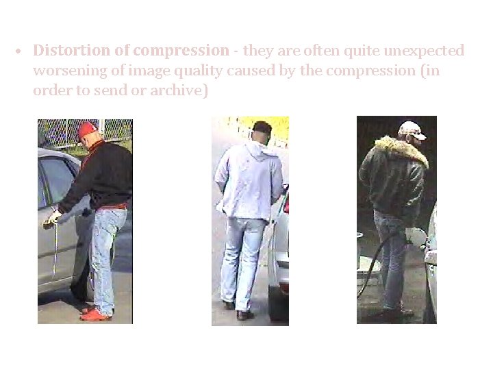  • Distortion of compression - they are often quite unexpected worsening of image