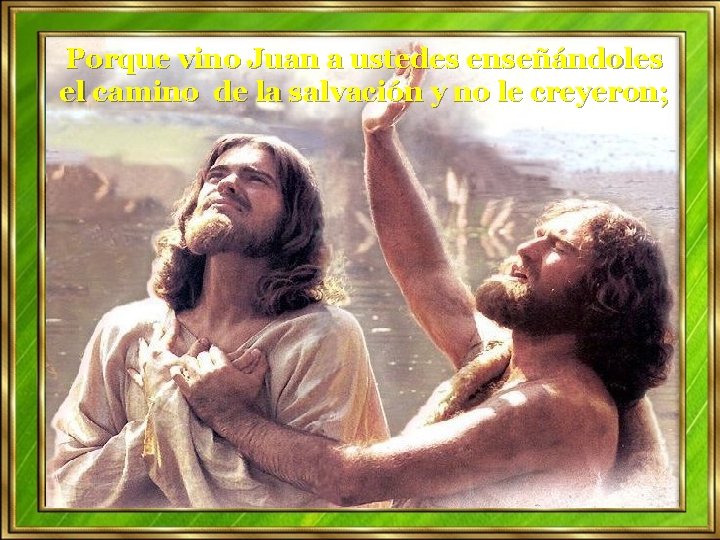 Porque vino Juan a ustedes enseñándoles el camino de la salvación y no le Porque vino Juan a ustedes enseñándoles el camino de la salvación y no le