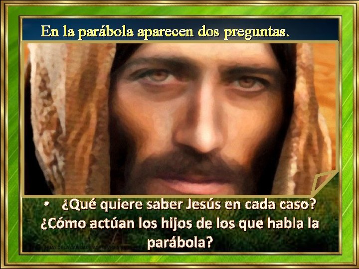 En la parábola aparecen dos preguntas. • ¿Qué quiere saber Jesús en cada caso? En la parábola aparecen dos preguntas. • ¿Qué quiere saber Jesús en cada caso?