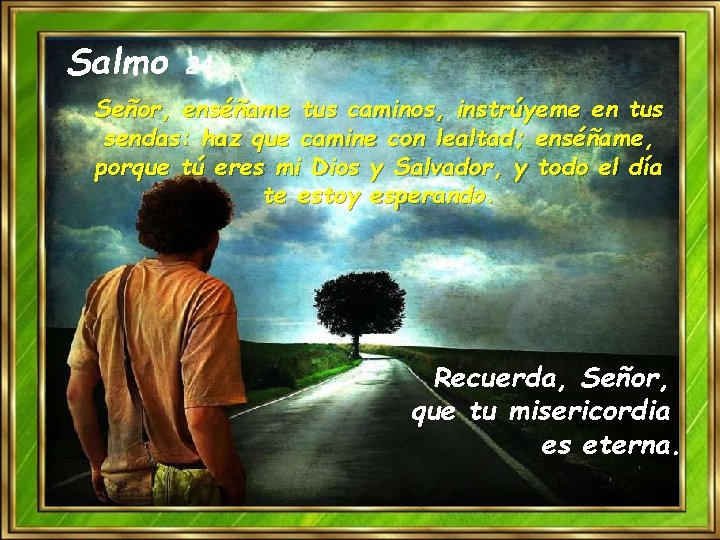 Salmo 24 Señor, enséñame tus caminos, instrúyeme en tus sendas: haz que camine con Salmo 24 Señor, enséñame tus caminos, instrúyeme en tus sendas: haz que camine con