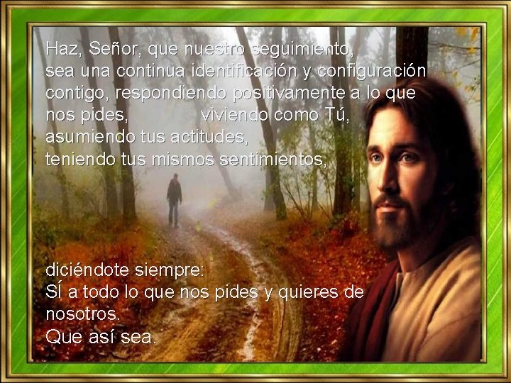 Haz, Señor, que nuestro seguimiento, sea una continua identificación y configuración contigo, respondiendo positivamente Haz, Señor, que nuestro seguimiento, sea una continua identificación y configuración contigo, respondiendo positivamente