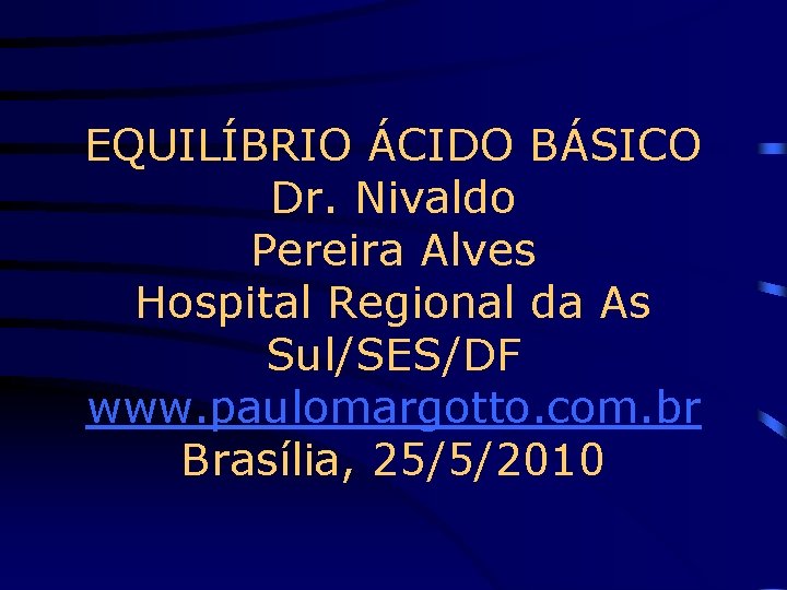 EQUILÍBRIO ÁCIDO BÁSICO Dr. Nivaldo Pereira Alves Hospital Regional da As Sul/SES/DF www. paulomargotto.