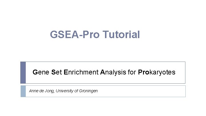 GSEA-Pro Tutorial Gene Set Enrichment Analysis for Prokaryotes Anne de Jong, University of Groningen