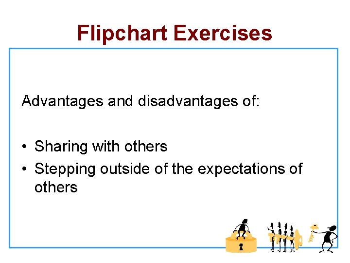 Flipchart Exercises Advantages and disadvantages of: • Sharing with others • Stepping outside of