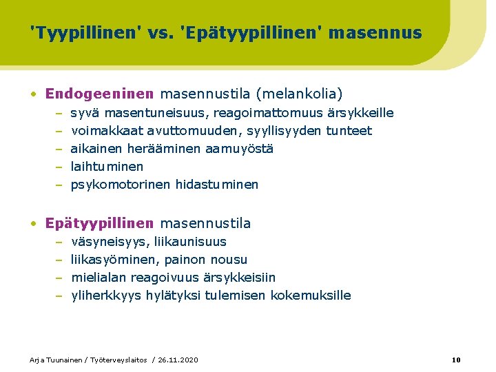 'Tyypillinen' vs. 'Epätyypillinen' masennus • Endogeeninen masennustila (melankolia) – – – syvä masentuneisuus, reagoimattomuus 'Tyypillinen' vs. 'Epätyypillinen' masennus • Endogeeninen masennustila (melankolia) – – – syvä masentuneisuus, reagoimattomuus