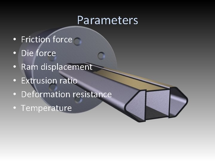 Parameters • • • Friction force Die force Ram displacement Extrusion ratio Deformation resistance