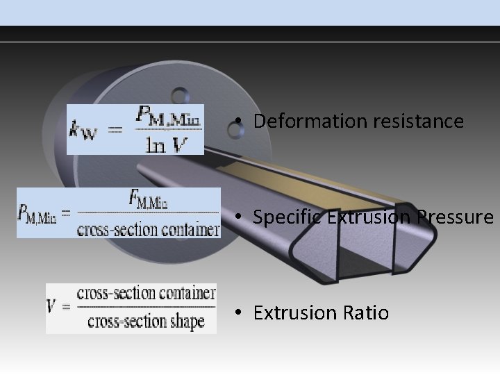  • Deformation resistance • Specific Extrusion Pressure • Extrusion Ratio 