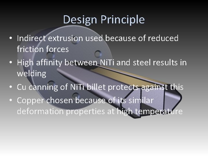 Design Principle • Indirect extrusion used because of reduced friction forces • High affinity