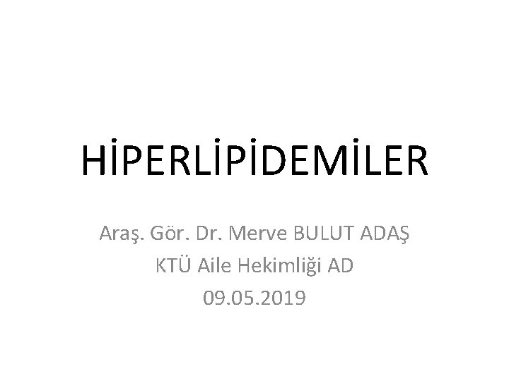 HİPERLİPİDEMİLER Araş. Gör. Dr. Merve BULUT ADAŞ KTÜ Aile Hekimliği AD 09. 05. 2019