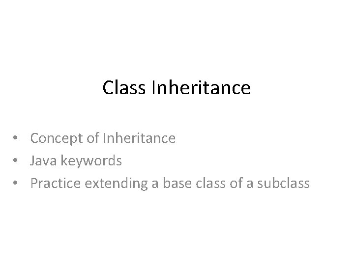 Class Inheritance • Concept of Inheritance • Java keywords • Practice extending a base