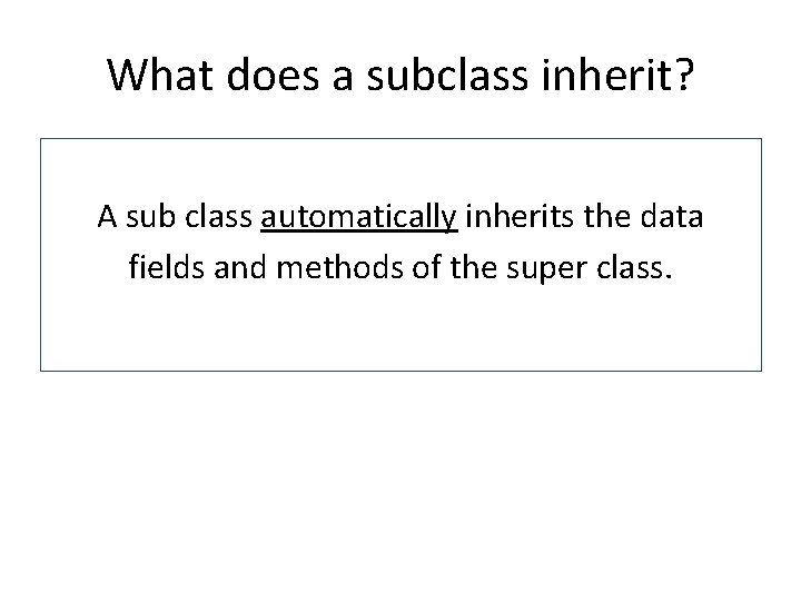 What does a subclass inherit? A sub class automatically inherits the data fields and