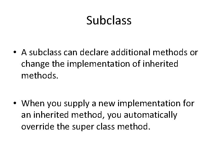 Subclass • A subclass can declare additional methods or change the implementation of inherited