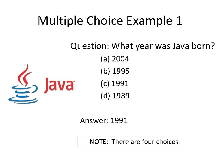 Multiple Choice Example 1 Question: What year was Java born? (a) 2004 (b) 1995