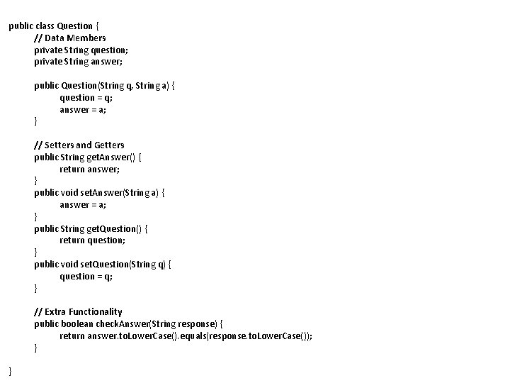 public class Question { // Data Members private String question; private String answer; public