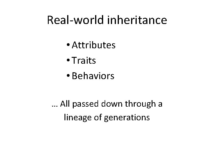 Real-world inheritance • Attributes • Traits • Behaviors … All passed down through a