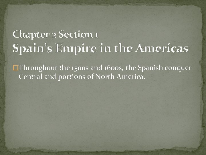 Chapter 2 Section 1 Spain’s Empire in the Americas �Throughout the 1500 s and