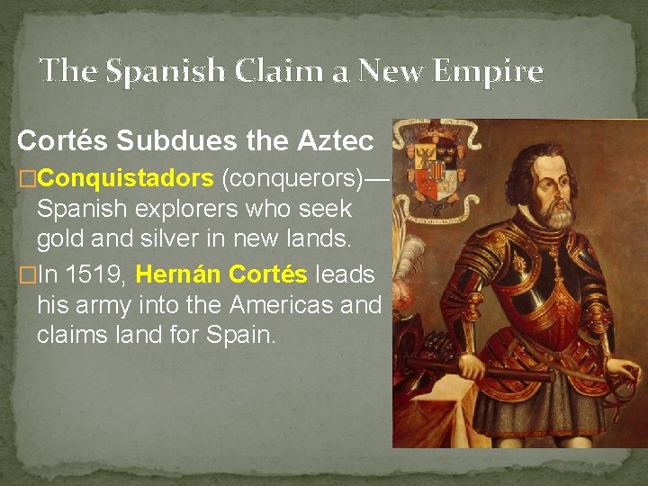 The Spanish Claim a New Empire Cortés Subdues the Aztec �Conquistadors (conquerors)— Spanish explorers