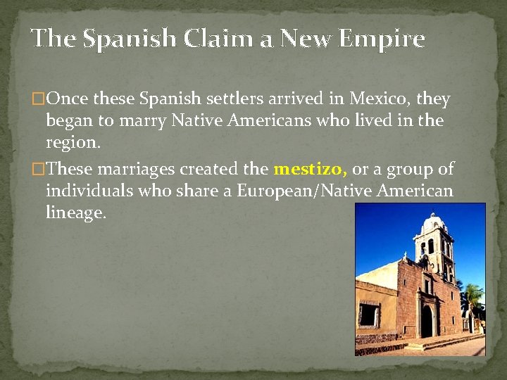 The Spanish Claim a New Empire �Once these Spanish settlers arrived in Mexico, they