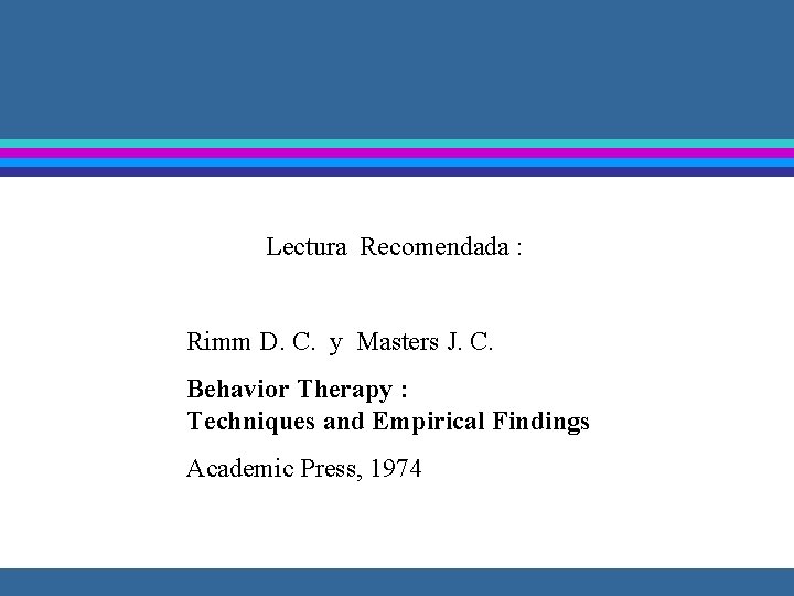 Lectura Recomendada : Rimm D. C. y Masters J. C. Behavior Therapy : Techniques