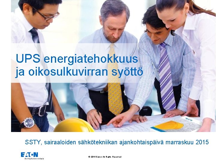 UPS energiatehokkuus ja oikosulkuvirran syöttö SSTY, sairaaloiden sähkötekniikan ajankohtaispäivä marraskuu 2015 © 2014 Eaton.