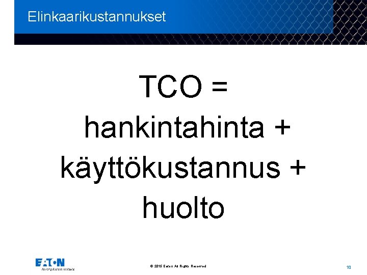 Elinkaarikustannukset TCO = hankintahinta + käyttökustannus + huolto © 2015 Eaton. All Rights Reserved.