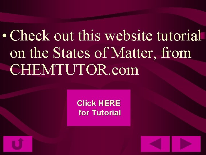  • Check out this website tutorial on the States of Matter, from CHEMTUTOR.