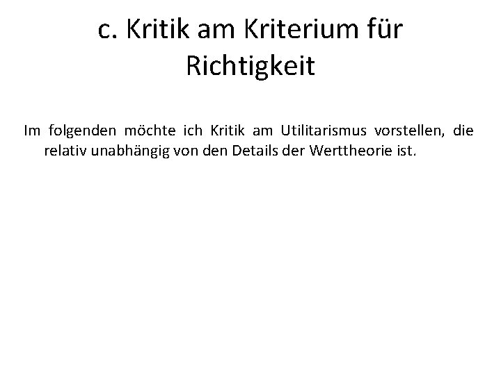 c. Kritik am Kriterium für Richtigkeit Im folgenden möchte ich Kritik am Utilitarismus vorstellen,