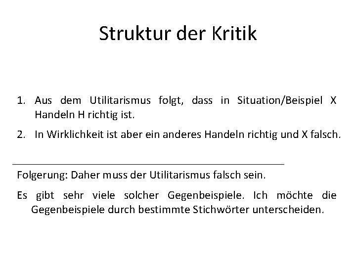 Struktur der Kritik 1. Aus dem Utilitarismus folgt, dass in Situation/Beispiel X Handeln H